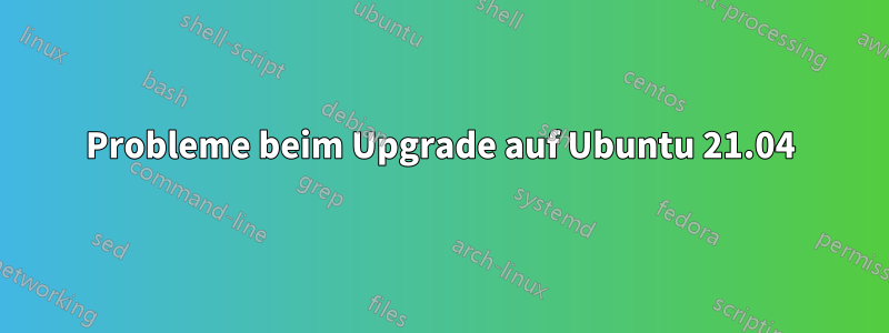 Probleme beim Upgrade auf Ubuntu 21.04