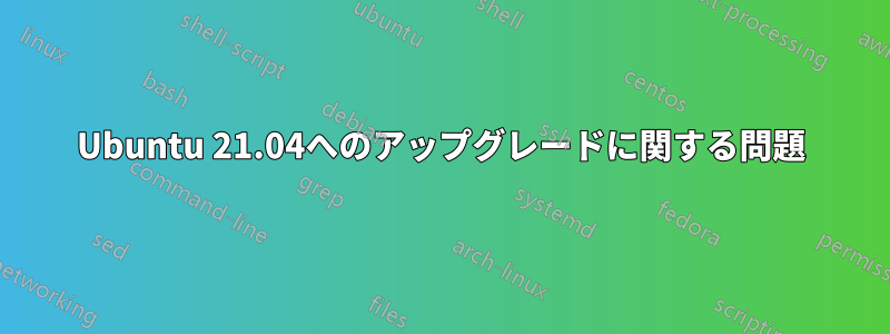 Ubuntu 21.04へのアップグレードに関する問題