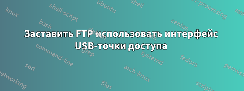 Заставить FTP использовать интерфейс USB-точки доступа