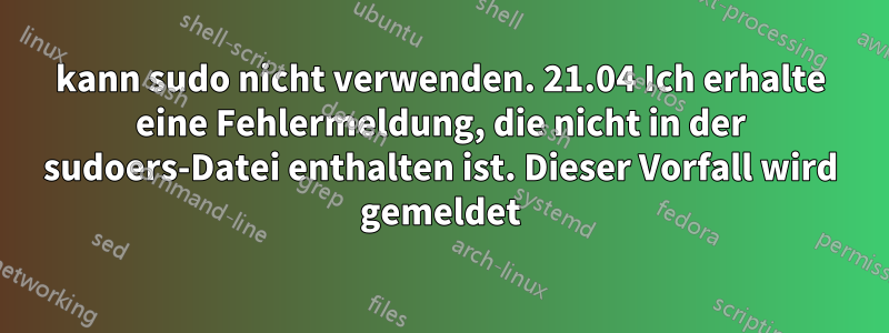 kann sudo nicht verwenden. 21.04 Ich erhalte eine Fehlermeldung, die nicht in der sudoers-Datei enthalten ist. Dieser Vorfall wird gemeldet