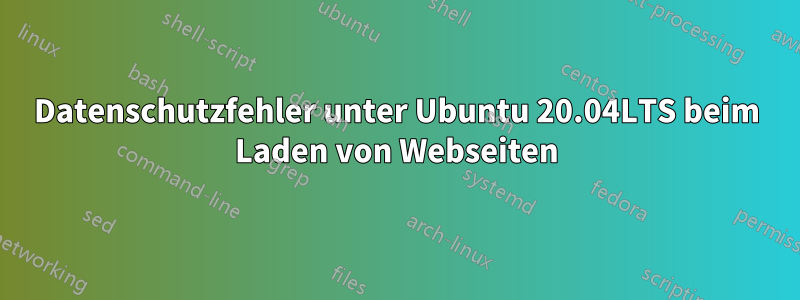 Datenschutzfehler unter Ubuntu 20.04LTS beim Laden von Webseiten