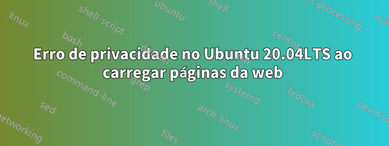 Erro de privacidade no Ubuntu 20.04LTS ao carregar páginas da web