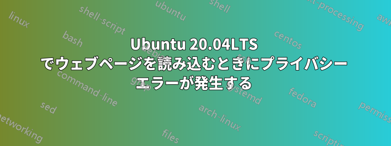 Ubuntu 20.04LTS でウェブページを読み込むときにプライバシー エラーが発生する