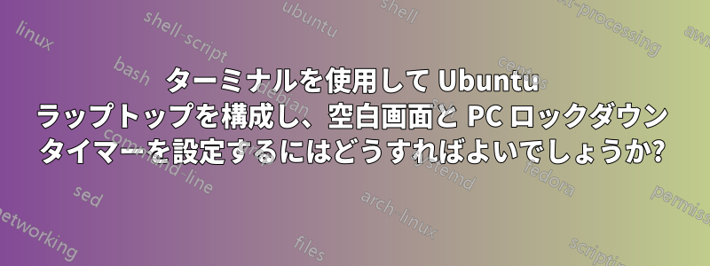 ターミナルを使用して Ubuntu ラップトップを構成し、空白画面と PC ロックダウン タイマーを設定するにはどうすればよいでしょうか?