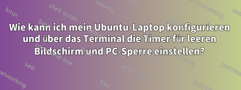 Wie kann ich mein Ubuntu-Laptop konfigurieren und über das Terminal die Timer für leeren Bildschirm und PC-Sperre einstellen?