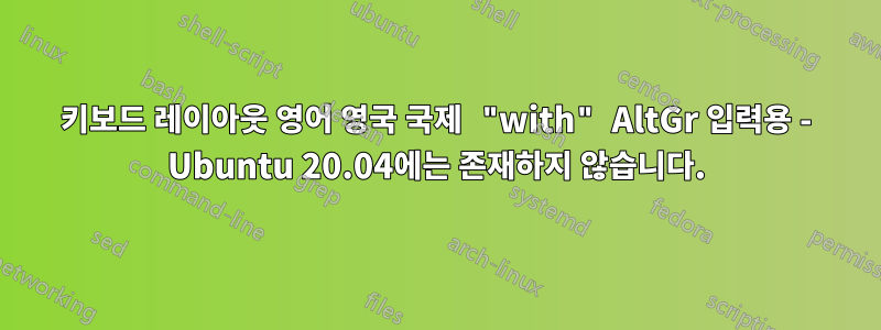 키보드 레이아웃 영어 영국 국제 "with" AltGr 입력용 - Ubuntu 20.04에는 존재하지 않습니다.
