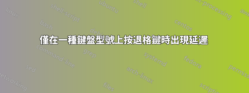 僅在一種鍵盤型號上按退格鍵時出現延遲