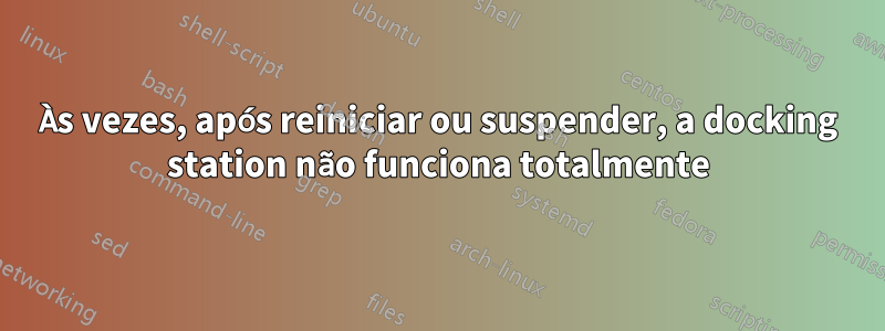 Às vezes, após reiniciar ou suspender, a docking station não funciona totalmente