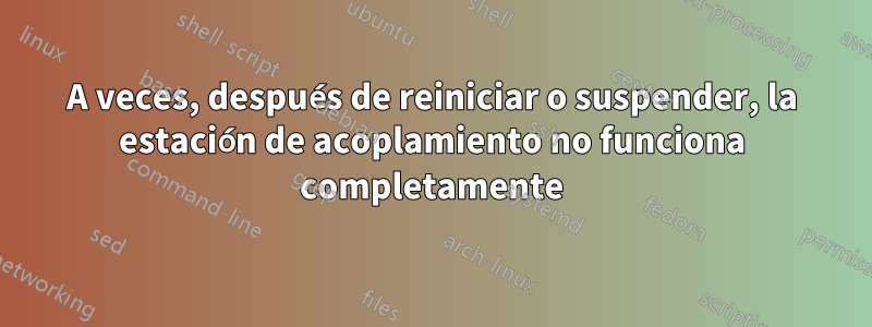 A veces, después de reiniciar o suspender, la estación de acoplamiento no funciona completamente