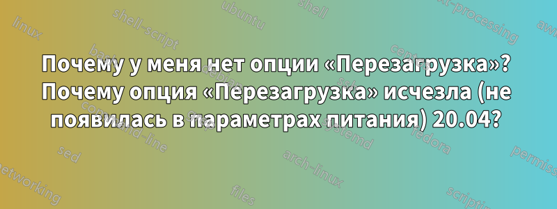 Почему у меня нет опции «Перезагрузка»? Почему опция «Перезагрузка» исчезла (не появилась в параметрах питания) 20.04?