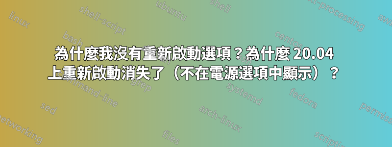 為什麼我沒有重新啟動選項？為什麼 20.04 上重新啟動消失了（不在電源選項中顯示）？