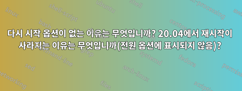 다시 시작 옵션이 없는 이유는 무엇입니까? 20.04에서 재시작이 사라지는 이유는 무엇입니까(전원 옵션에 표시되지 않음)?