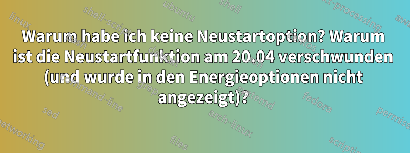 Warum habe ich keine Neustartoption? Warum ist die Neustartfunktion am 20.04 verschwunden (und wurde in den Energieoptionen nicht angezeigt)?