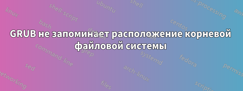 GRUB не запоминает расположение корневой файловой системы