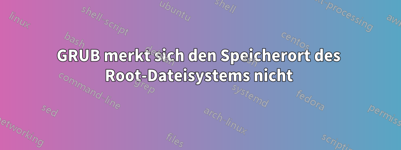 GRUB merkt sich den Speicherort des Root-Dateisystems nicht