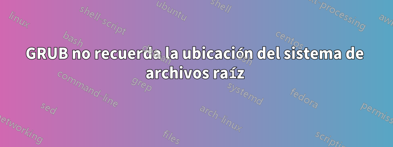 GRUB no recuerda la ubicación del sistema de archivos raíz