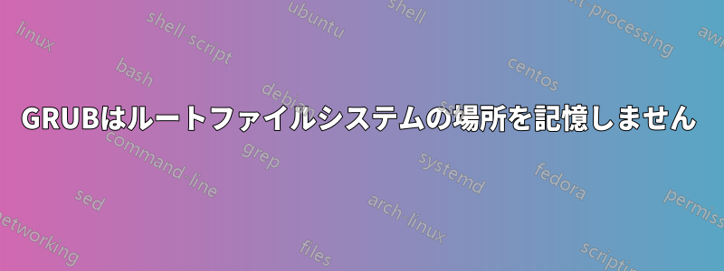 GRUBはルートファイルシステムの場所を記憶しません