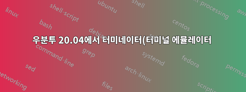 우분투 20.04에서 터미네이터(터미널 에뮬레이터) 자동 종료