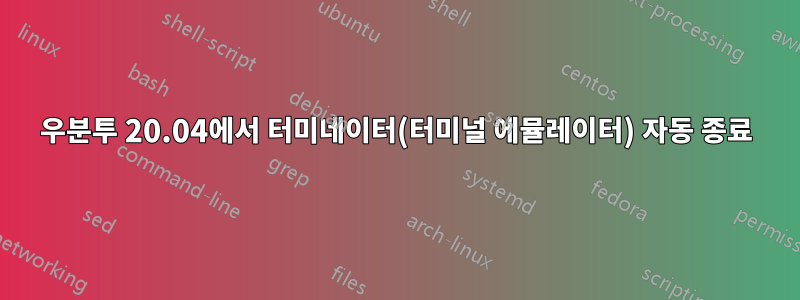 우분투 20.04에서 터미네이터(터미널 에뮬레이터) 자동 종료