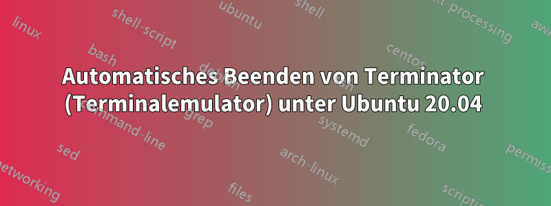 Automatisches Beenden von Terminator (Terminalemulator) unter Ubuntu 20.04