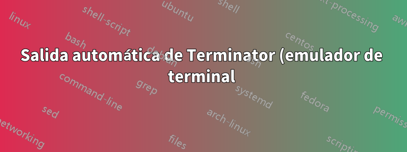 Salida automática de Terminator (emulador de terminal) en ubuntu 20.04