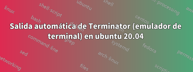 Salida automática de Terminator (emulador de terminal) en ubuntu 20.04