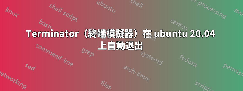 Terminator（終端模擬器）在 ubuntu 20.04 上自動退出