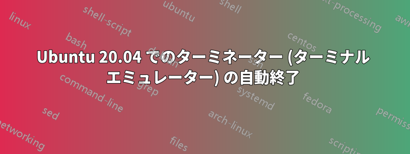 Ubuntu 20.04 でのターミネーター (ターミナル エミュレーター) の自動終了