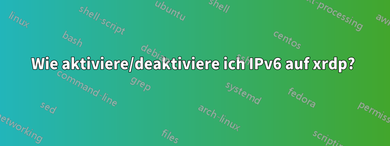Wie aktiviere/deaktiviere ich IPv6 auf xrdp?