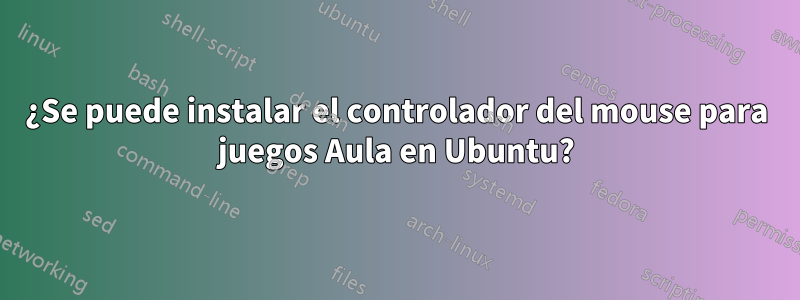 ¿Se puede instalar el controlador del mouse para juegos Aula en Ubuntu?