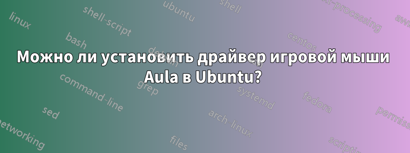Можно ли установить драйвер игровой мыши Aula в Ubuntu?