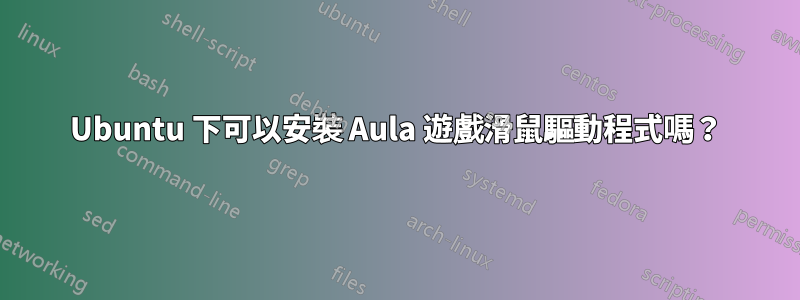 Ubuntu 下可以安裝 Aula 遊戲滑鼠驅動程式嗎？