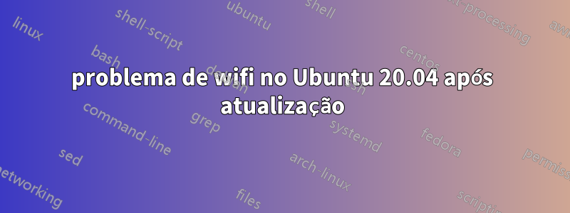 problema de wifi no Ubuntu 20.04 após atualização