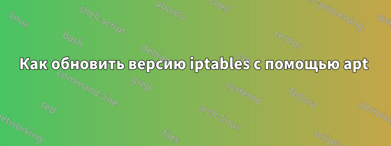 Как обновить версию iptables с помощью apt