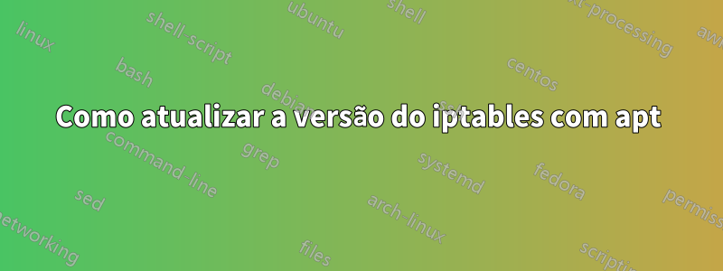 Como atualizar a versão do iptables com apt