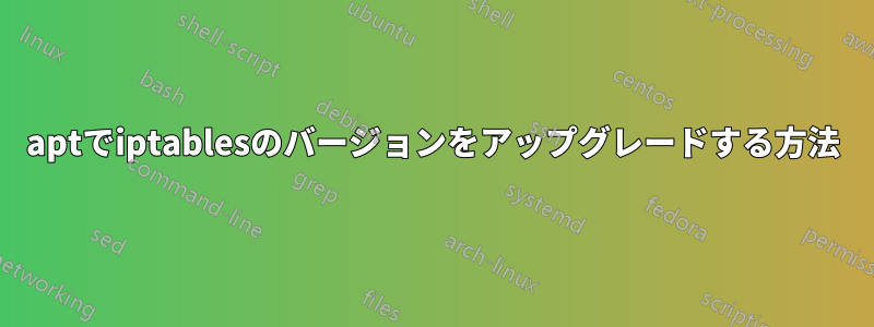 aptでiptablesのバージョンをアップグレードする方法