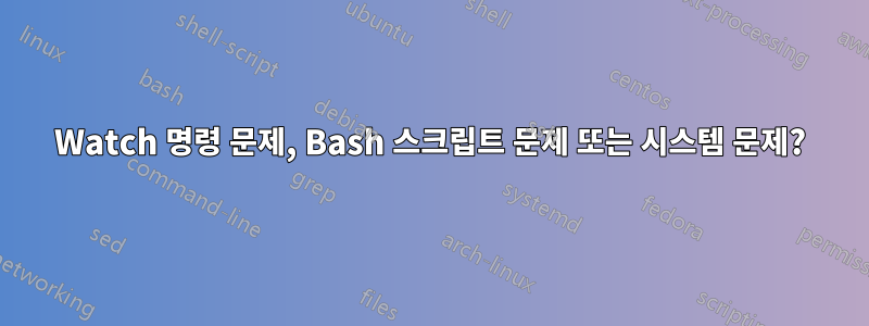 Watch 명령 문제, Bash 스크립트 문제 또는 시스템 문제?
