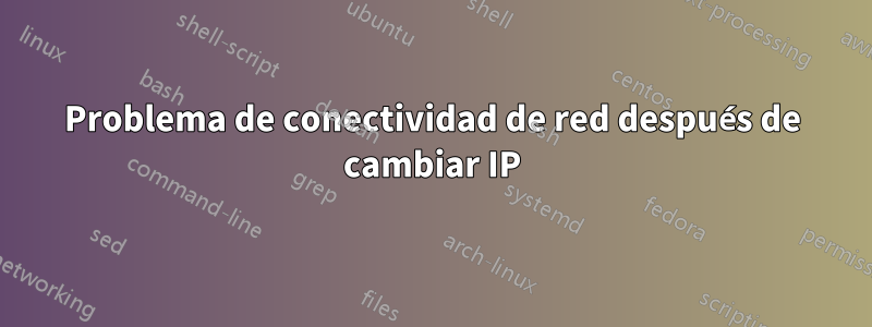 Problema de conectividad de red después de cambiar IP