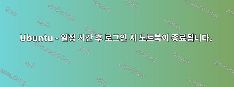 Ubuntu - 일정 시간 후 로그인 시 노트북이 종료됩니다.