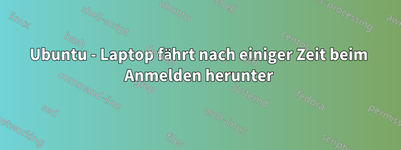 Ubuntu - Laptop fährt nach einiger Zeit beim Anmelden herunter