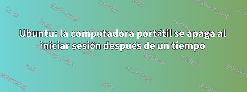 Ubuntu: la computadora portátil se apaga al iniciar sesión después de un tiempo