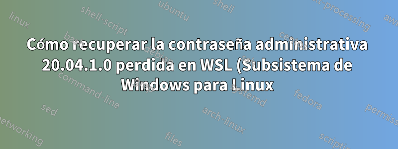 Cómo recuperar la contraseña administrativa 20.04.1.0 perdida en WSL (Subsistema de Windows para Linux)