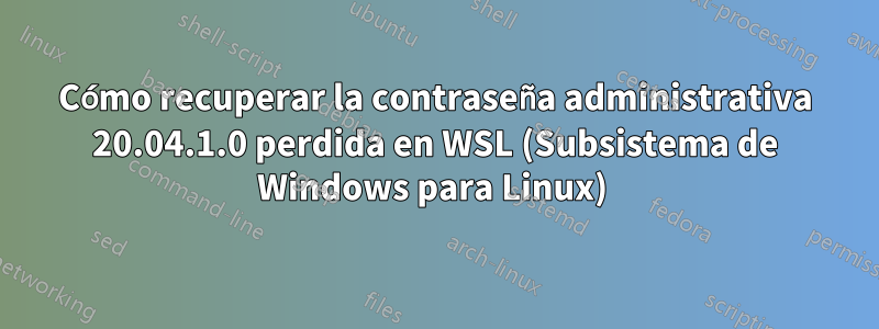 Cómo recuperar la contraseña administrativa 20.04.1.0 perdida en WSL (Subsistema de Windows para Linux) 