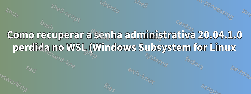 Como recuperar a senha administrativa 20.04.1.0 perdida no WSL (Windows Subsystem for Linux)