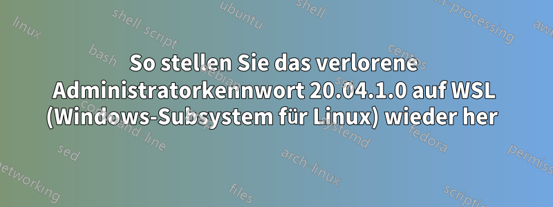 So stellen Sie das verlorene Administratorkennwort 20.04.1.0 auf WSL (Windows-Subsystem für Linux) wieder her 