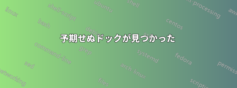 予期せぬドックが見つかった