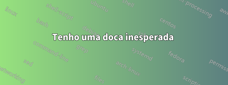 Tenho uma doca inesperada