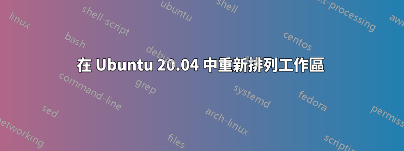 在 Ubuntu 20.04 中重新排列工作區