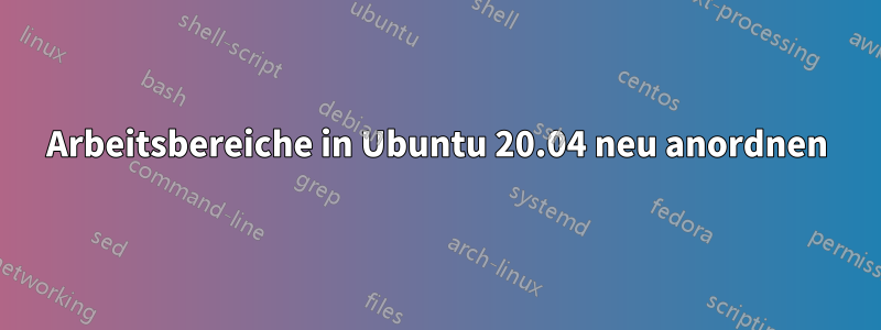 Arbeitsbereiche in Ubuntu 20.04 neu anordnen