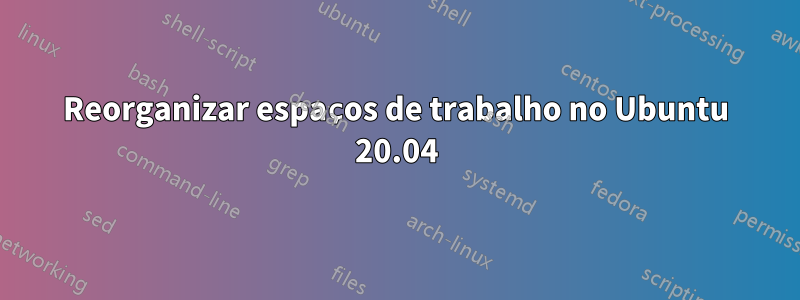 Reorganizar espaços de trabalho no Ubuntu 20.04